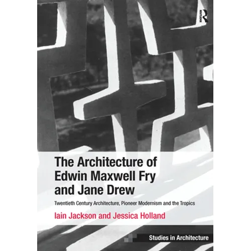 The Architecture of Edwin Maxwell Fry and Jane Drew: Twentieth Century Architecture, Pioneer Modernism and the Tropics. Iain Jackson and Jessica Holla - Paperback