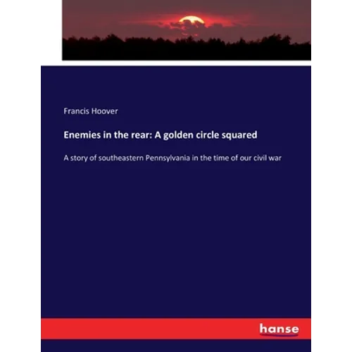 Enemies in the rear: A golden circle squared: A story of southeastern Pennsylvania in the time of our civil war - Paperback
