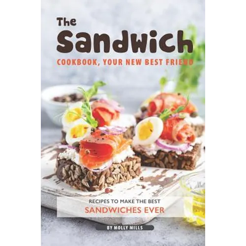 The Sandwich Cookbook, Your New Best Friend: Recipes to Make the Best Sandwiches Ever - Paperback