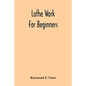 Lathe Work For Beginners; A Practical Treatise On Lathe Work With Complete Instructions For Properly Using The Various Tools, Including Complete Direc - Paperback