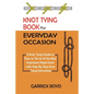 Knot Tying Book for Everyday Occasion: A Knot Tying Guide on How to Tie 25 of the Most Important Rope Knots with Step By Step Knot Tying Instructions - Paperback