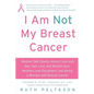 I Am Not My Breast Cancer: Women Talk Openly about Love & Sex, Hair Loss & Weight Gain, Mothers & Daughters, and Being a Woman with Breast Cancer - Paperback