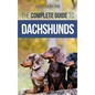 The Complete Guide to Dachshunds: Finding, Feeding, Training, Caring For, Socializing, and Loving Your New Dachshund Puppy - Hardcover