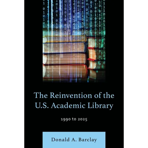 The Reinvention of the U.S. Academic Library: 1990 to 2025 - Hardcover