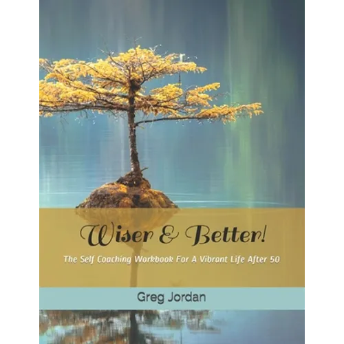 Wiser & Better!: The Self Coaching Workbook For A Vibrant Life After 50 - Paperback