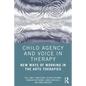 Child Agency and Voice in Therapy: New Ways of Working in the Arts Therapies - Paperback