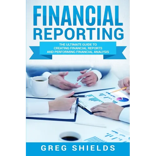 Financial Reporting: The Ultimate Guide to Creating Financial Reports and Performing Financial Analysis - Paperback