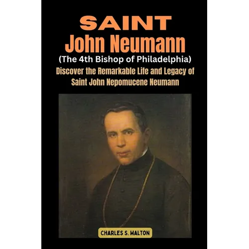 Saint John Neumann (The 4th Bishop of Philadelphia): Discover the Remarkable Life and Legacy of Saint John Nepomucene Neumann - Paperback