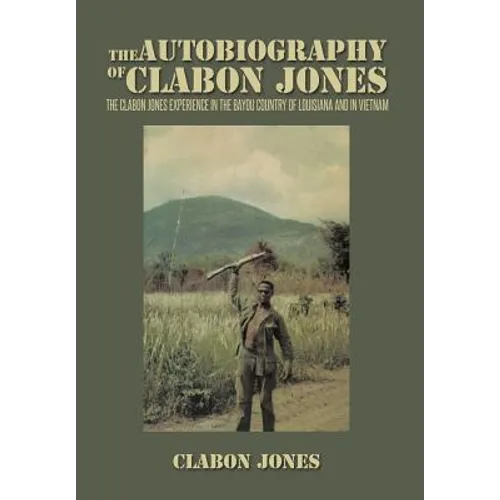 The Autobiography of Clabon Jones: The Clabon Jones Experience in the Bayou Country of Louisiana and in Vietnam - Hardcover