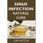 Sinus Infection Natural Cure: Powerful Home Remedies to Clear a Sinus Infection and Sinus Pain Permanently, Without Antibiotics - Paperback