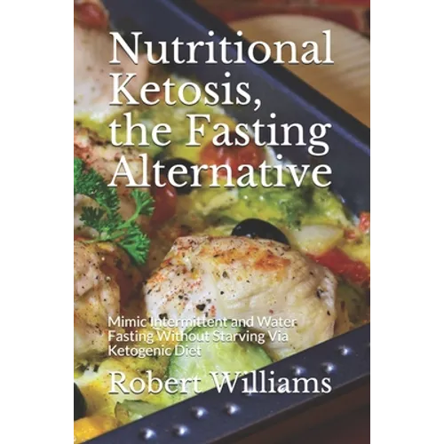Nutritional Ketosis, the Fasting Alternative: Mimic Intermittent and Water Fasting Without Starving Via Ketogenic Diet - Paperback