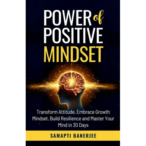 Power of Positive Mindset: Transform Attitude, Embrace Growth Mindset, Build Resilience and Master Your Mind in 30 Days - Paperback