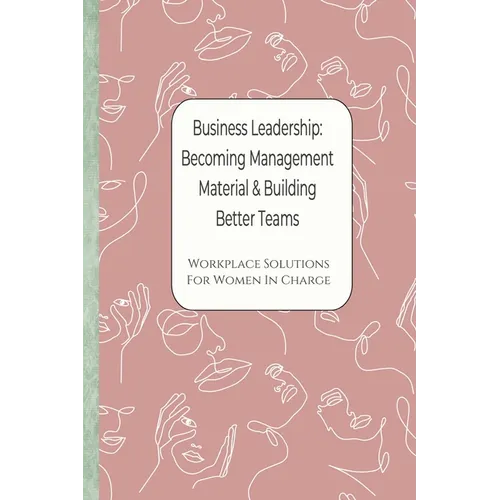 Business Leadership - Becoming Management Material & Building Better Teams: Workplace Solutions For Women in Charge - Paperback