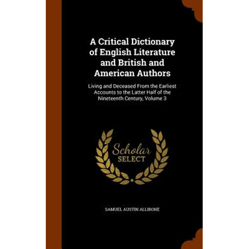 A Critical Dictionary of English Literature and British and American Authors: Living and Deceased From the Earliest Accounts to the Latter Half of the - Hardcover