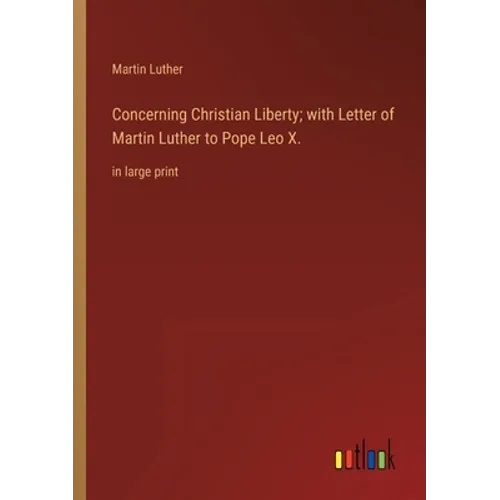 Concerning Christian Liberty; with Letter of Martin Luther to Pope Leo X.: in large print - Paperback