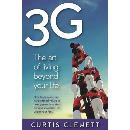 3g: The Art of Living Beyond Your Life: How to pass on your hard-earned values so next generations start on your shoulder, not under your feet. - Paperback