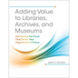 Adding Value to Libraries, Archives, and Museums: Harnessing the Force That Drives Your Organization's Future - Paperback
