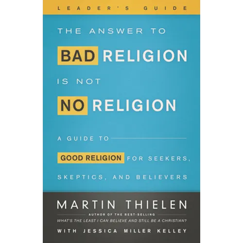 The Answer to Bad Religion Is Not No Religion- -Leader's Guide: A Guide to Good Religion for Seekers, Skeptics, and Believers - Paperback