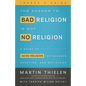 The Answer to Bad Religion Is Not No Religion- -Leader's Guide: A Guide to Good Religion for Seekers, Skeptics, and Believers - Paperback
