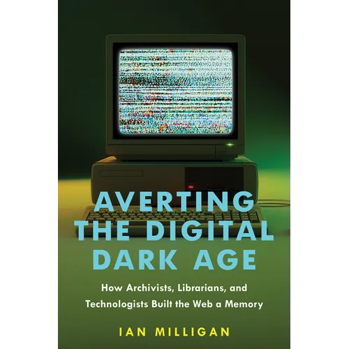 Averting the Digital Dark Age: How Archivists, Librarians, and Technologists Built the Web a Memory - Hardcover