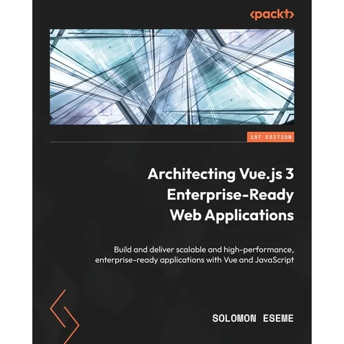 Architecting Vue.js 3 Enterprise-Ready Web Applications: Build and deliver scalable and high-performance, enterprise-ready applications with Vue and J - Paperback