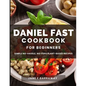 The Daniel Fast Cookbook for Beginners: 100+ Mouthwatering, Hassle-free, Nutritious Plant-Based Recipes to Strengthen and Renew Your Body For The Spir - Paperback
