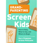 Grandparenting Screen Kids: How to Help, What to Say, and Where to Begin - Paperback