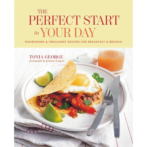 The Perfect Start to Your Day: Nourishing & Indulgent Recipes for Breakfast and Brunch - Hardcover