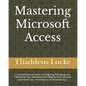 Mastering Microsoft Access: A Comprehensive Guide to Designing, Managing, and Optimizing Your Databases with Step-by-Step Tutorials and Expert Tip - Paperback