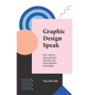 Graphic Design Speak: Tips, Advice and Jargon Defined for Non-Graphic Designers - Paperback