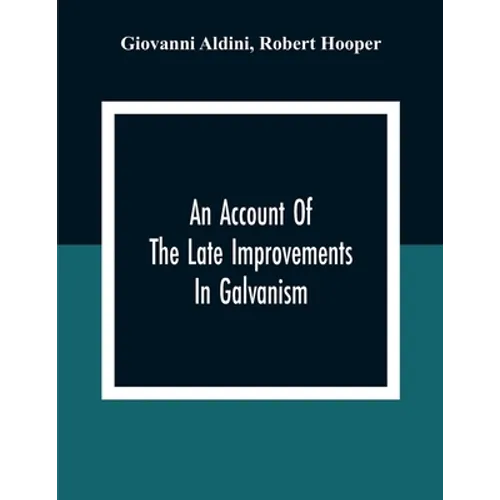 An Account Of The Late Improvements In Galvanism: With A Series Of Curious And Interesting Experiments Performed Before The Commissioners Of The Frenc - Paperback