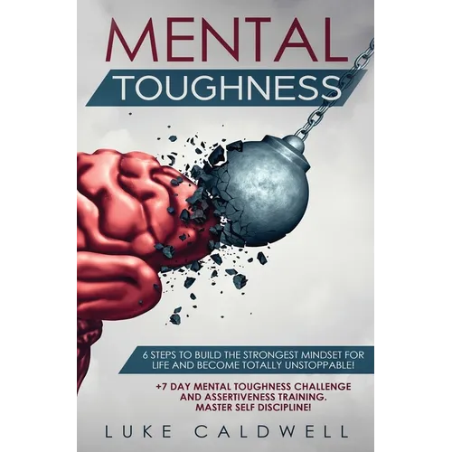 Mental Toughness: 6 Steps to Build the Strongest Mindset for Life and Become Totally Unstoppable! +7 Day Mental Toughness Challenge and - Hardcover
