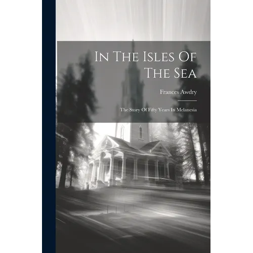In The Isles Of The Sea: The Story Of Fifty Years In Melanesia - Paperback