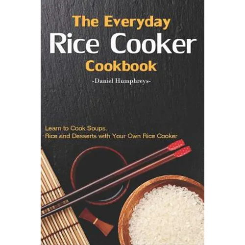 The Everyday Rice Cooker Cookbook: Learn to Cook Soups, Rice and Desserts with Your Own Rice Cooker - Paperback