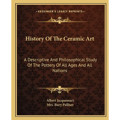 History Of The Ceramic Art: A Descriptive And Philosophical Study Of The Pottery Of All Ages And All Nations - Paperback