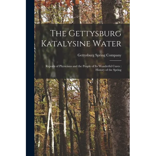 The Gettysburg Katalysine Water: Reports of Physicians and the People of Its Wonderful Cures: History of the Spring - Paperback