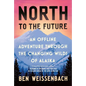 North to the Future: An Offline Adventure Through the Changing Wilds of Alaska - Hardcover