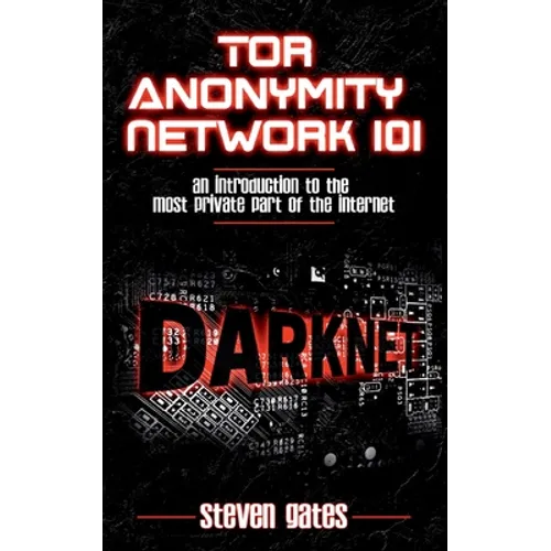 Tor Anonymity Network 101: An Introduction to The Most Private Part of The Internet - Paperback
