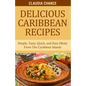 Delicious Caribbean Recipes: Simple, Tasty, Quick, and Easy Meals From The Caribbean Islands - Paperback