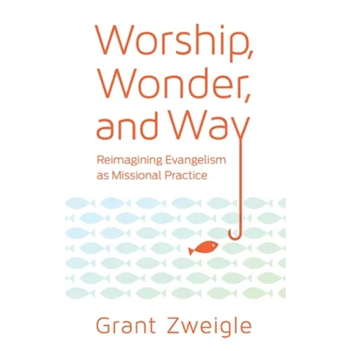 Worship, Wonder, and Way: Reimagining Evangelism as Missional Practice - Paperback