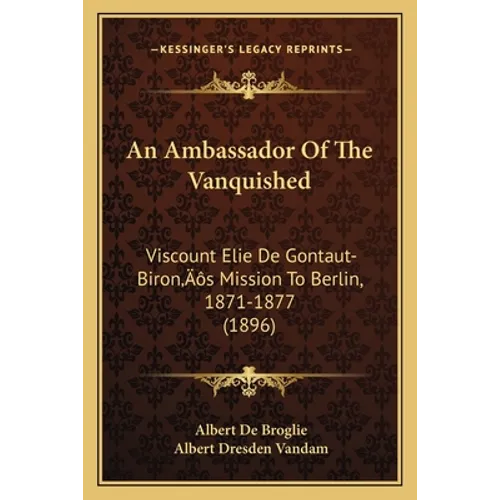 An Ambassador Of The Vanquished: Viscount Elie De Gontaut-Biron's Mission To Berlin, 1871-1877 (1896) - Paperback