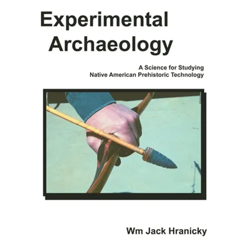 Experimental Archaeology: A Science for Studying Native American Prehistoric Technology - Paperback