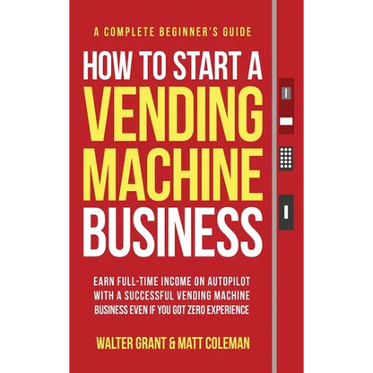How to Start a Vending Machine Business: Earn Full-Time Income on Autopilot with a Successful Vending Machine Business even if You Got Zero Experience - Hardcover