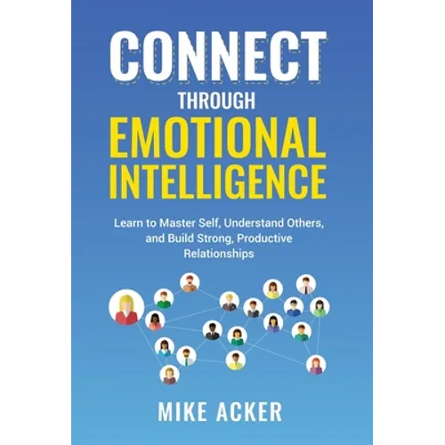 Connect through Emotional Intelligence: Learn to master self, understand others, and build strong, productive relationships - Hardcover