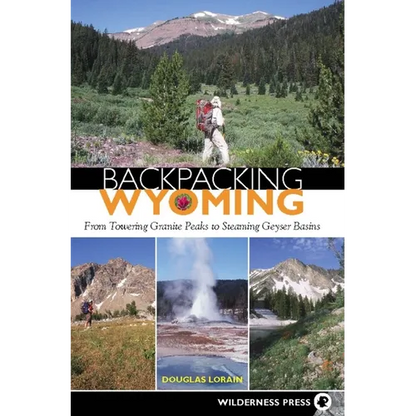 Backpacking Wyoming: From Towering Granite Peaks to Steaming Geyser Basins - Hardcover