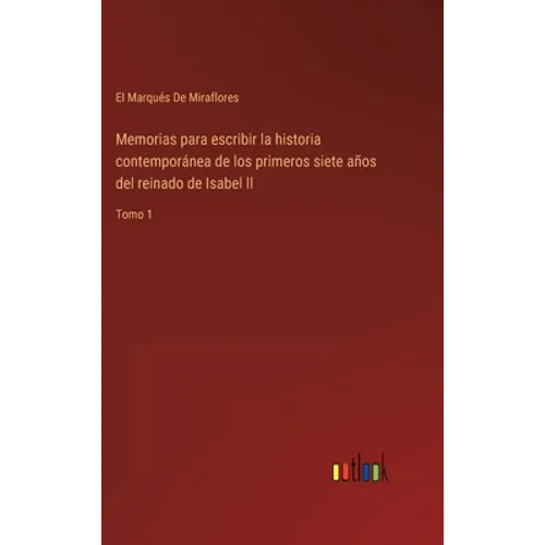 Memorias para escribir la historia contemporánea de los primeros siete años del reinado de Isabel ll: Tomo 1 - Hardcover