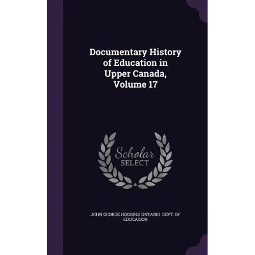 Documentary History of Education in Upper Canada, Volume 17 - Hardcover