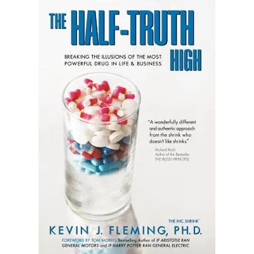 The Half-Truth High: Breaking the Illusions of the Most Powerful Drug in Life & Business - Hardcover