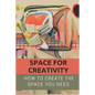 Space For Creativity: How To Create The Space You Need: Creative Space - Paperback