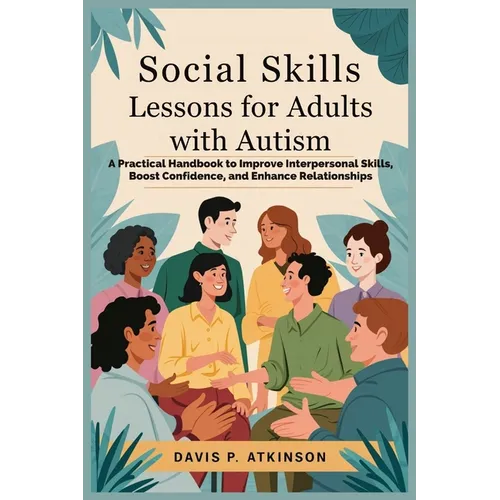 Social Skills Lessons for Adults with Autism: A Practical Handbook to Improve Interpersonal Skills, Boost Confidence, and Enhance Relationships - Paperback